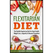 Flexitarian Diet: The Flexible Vegetarian Diet For Good Health, Weight Loss, Longevity & Disease Prevention
