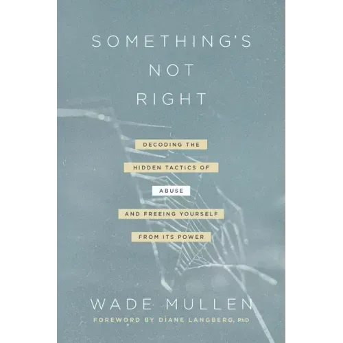 Something's Not Right: Decoding the Hidden Tactics of Abuse--And Freeing Yourself from Its Power