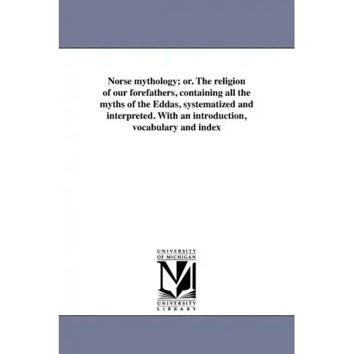 Norse mythology; or. The religion of our forefathers, containing all the myths of the Eddas, systematized and interpreted. With an introduction, vocab