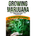 Growing Marijuana: How to Grow Top-Quality Weed at Home, Indoors and Outdoors. A Step by Step Easy and Complete Guide for Beginners
