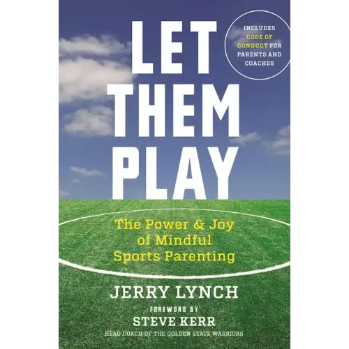 Let Them Play: The Mindful Way to Parent Kids for Fun and Success in Sports