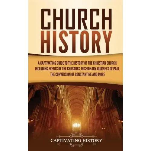 Church History: A Captivating Guide to the History of the Christian Church, Including Events of the Crusades, the Missionary Journeys