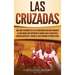 Las Cruzadas: Una guía fascinante de las expediciones militares durante la Edad Media que partieron de Europa con el objetivo de lib