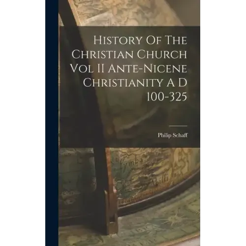 History Of The Christian Church Vol II Ante-Nicene Christianity A D 100-325