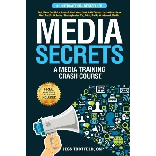 Media Secrets: A Media Training Crash Course: Get More Publicity, Look & Feel Your Best AND Convert Interviews Into Web Traffi c & Sa