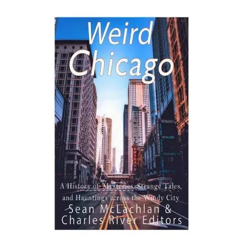 Weird Chicago: A History of Mysteries, Strange Tales, and Hauntings across the Windy City