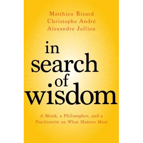 In Search of Wisdom: A Monk, a Philosopher, and a Psychiatrist on What Matters Most
