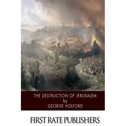 The Destruction of Jerusalem: An Absolute and Irresistible Proof of the Divine Origin of Christianity