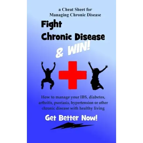 Fight Chronic Disease and Win: How to manage your IBS, diabetes, arthritis, psoriasis, hypertension or other chronic disease with healthy living