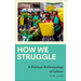 How We Struggle: A Political Anthropology of Labour