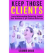 Keep Those Clients: Learn Relationship Marketing, Double Your Business, & Get Endless Referrals