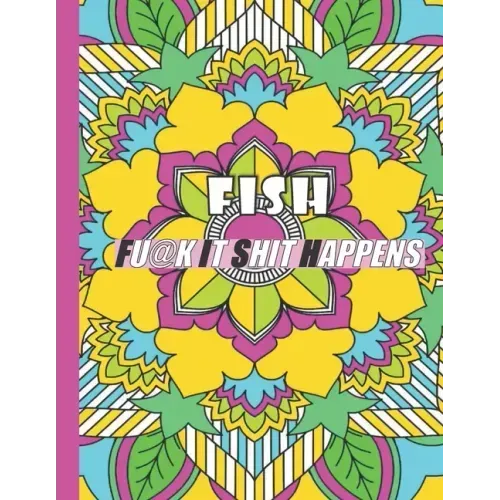 Fish: FUCK IT SHIT HAPPENS: A Swear Word Coloring Book for Adults:30 interesting Geometric Mandala patterns with Adult Curse