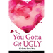 You Gotta Get UGLY (U Gotta Love You)