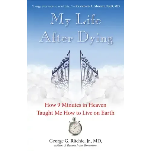 My Life After Dying: How 9 Minutes in Heaven Taught Me How to Live on Earth