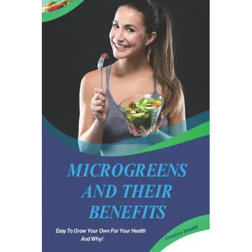 Microgreens And Their Benefits: Easy To Grow Your Own For Your Health And Why! This Is A Short Book.