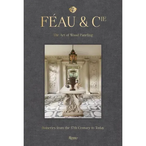 Féau & Cie: The Art of Wood Paneling: Boiseries from the 17th Century to Today