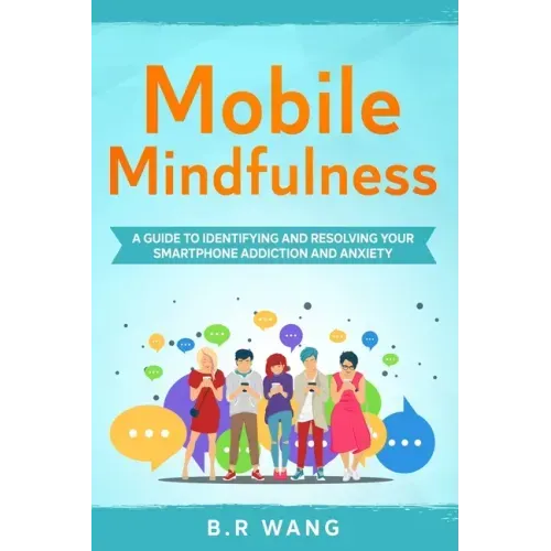 Mobile Mindfulness: A Guide to Identifying and Resolving Your Smartphone Addiction and Anxiety