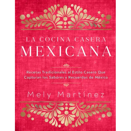 La Cocina Casera Mexicana / The Mexican Home Kitchen (Spanish Edition): Recetas Tradicionales Al Estilo Casero Que Capturan Los Sabores Y Recuerdos de