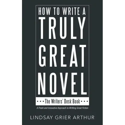 How to Write a Truly Great Novel: The Writers' Desk Book
