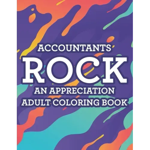 Accountants Rock An Appreciation Adult Coloring Book: Stress-Free Coloring Pages With Funny Accounting Catchphrases, Patterns And Designs To Color