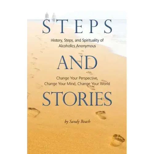 Steps and Stories: History, Steps, and Spirituality of Alcoholics Anonymous - Change Your Perspective, Change Your Mind, Change Your Worl