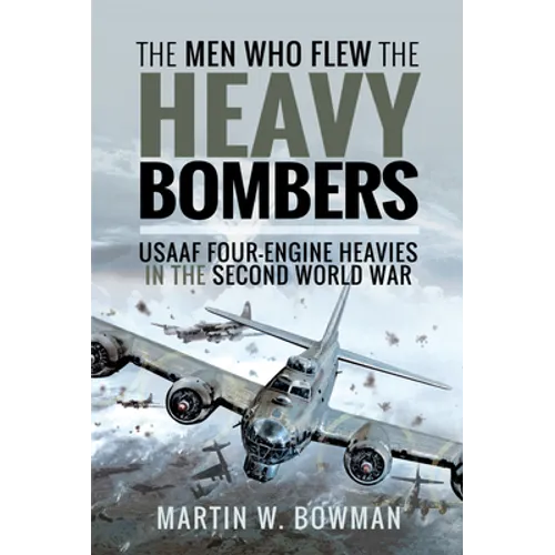 The Men Who Flew the Heavy Bombers: RAF and Usaaf Four-Engine Heavies in the Second World War