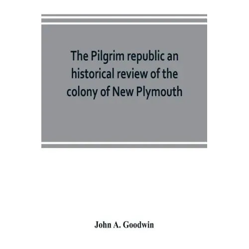 The Pilgrim republic an historical review of the colony of New Plymouth, with sketches of the rise of other New England settlements, the history of Co
