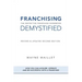 Franchising Demystified: The Definitive Franchise Handbook