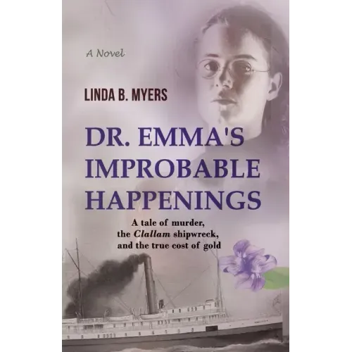 Dr. Emma's Improbable Happenings: A tale of murder, the Clallam shipwreck, and the true cost of gold