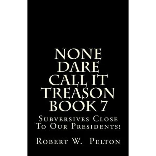 None Dare Call It Treason Book 7: Subversives Close To Our Presidents!