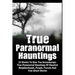 True Paranormal Hauntings: 12 Stories To Give You Goosbumps: True Paranormal Hauntings Of Haunted Neighborhoods, People, Forests And True Ghost Storie
