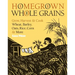 Homegrown Whole Grains: Grow, Harvest, and Cook Wheat, Barley, Oats, Rice, Corn and More