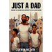 Just A Dad - Sharing the Lessons that Shaped My Life as a Single Father