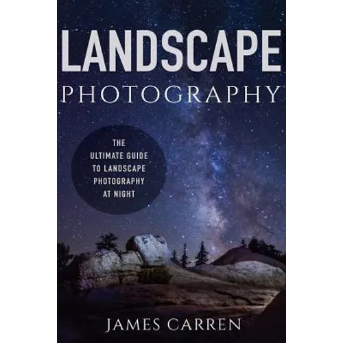 Landscape Photography: The Ultimate Guide to Landscape Photography At Night