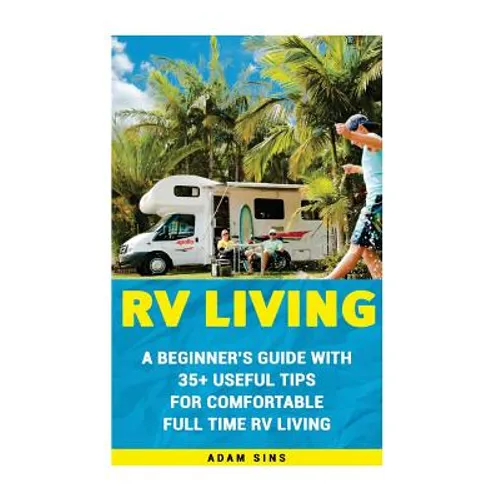RV Living: A Beginner's Guide With 35+ Useful Tips For Comfortable Full Time RV Living: (RV Living for beginners, Motorhome Livin