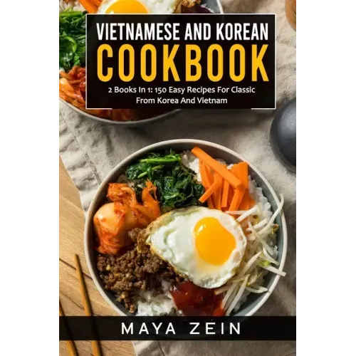 Vietnamese And Korean Cookbook: 2 Books In 1: 150 Easy Recipes For Classic From Korea And Vietnam