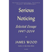 Serious Noticing: Selected Essays, 1997-2019