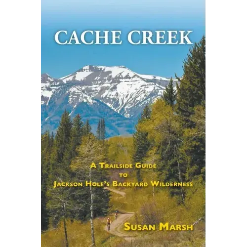 Cache Creek: A Trailguide to Jackson Hole's Backyard Wilderness