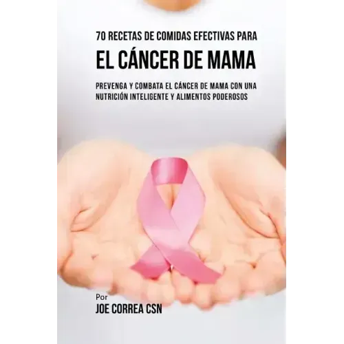 70 Recetas De Comidas Efectivas Para El Cáncer De Mama: Prevenga Y Combata El Cáncer De Mama Con una Nutrición Inteligente y Alimentos Poderosos
