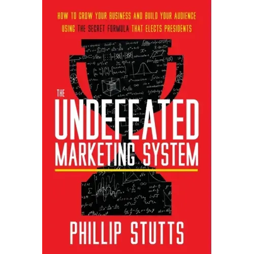 The Undefeated Marketing System: How to Grow Your Business and Build Your Audience Using the Secret Formula That Elects Presidents