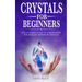 Crystals for Beginners: : The Ultimate Guide to Understand the Healing Power of Crystals