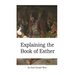 Explaining the Book of Esther: Live by Faith in the Unseen God