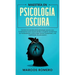 Maestría en Psicología Oscura: Domina los secretos de la psicología oscura y sus fundamentos como el arte de leer a la gente, las técnicas de manipul