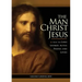 The Man Christ Jesus: How the Lord Looked, Acted, Prayed, and Loved