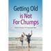 Getting Old Is Not For Chumps: How To Enjoy Life and Age Well