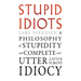 Stupid Idiots: A Philosophy of Stupidity and Complete and Utter Downright Idiocy