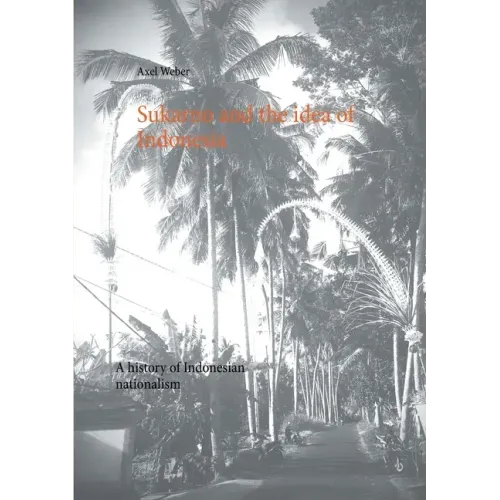 Sukarno and the idea of Indonesia: A history of Indonesian nationalism