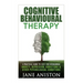 Cognitive Behavioural Therapy (CBT): A Practical Guide To CBT For Overcoming Anxiety, Depression, Addictions & Other Psychological Conditions