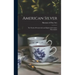 American Silver: The Work of Seventeenth and Eighteenth Century Silversmiths