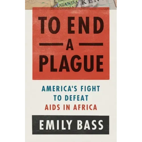 To End a Plague: America's Fight to Defeat AIDS in Africa